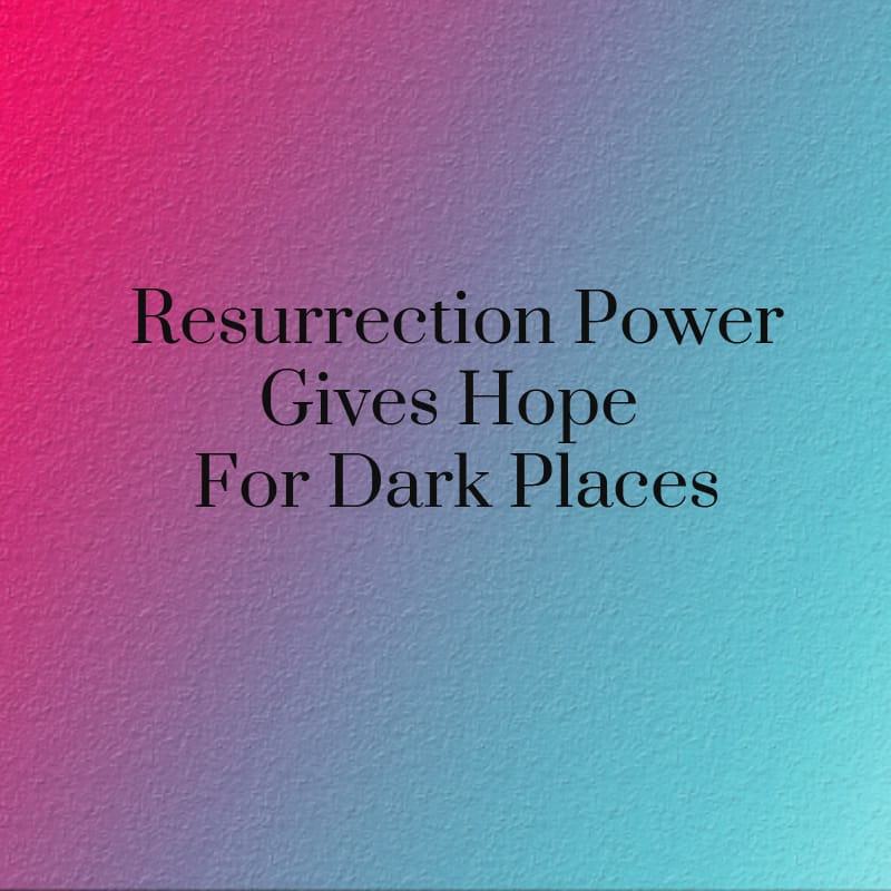 Resurrection Power Gives Hope For Dark Places Part 2