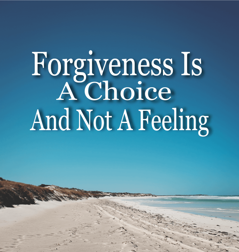 Forgiveness Is A Choice And Not A Feeling