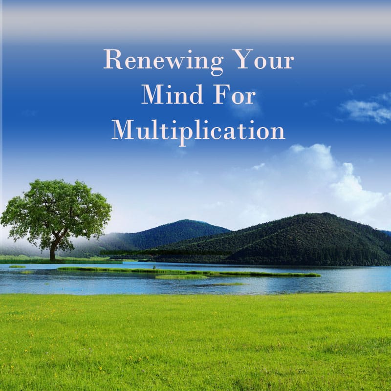 Renewing Your Mind For Multiplication! Part 4