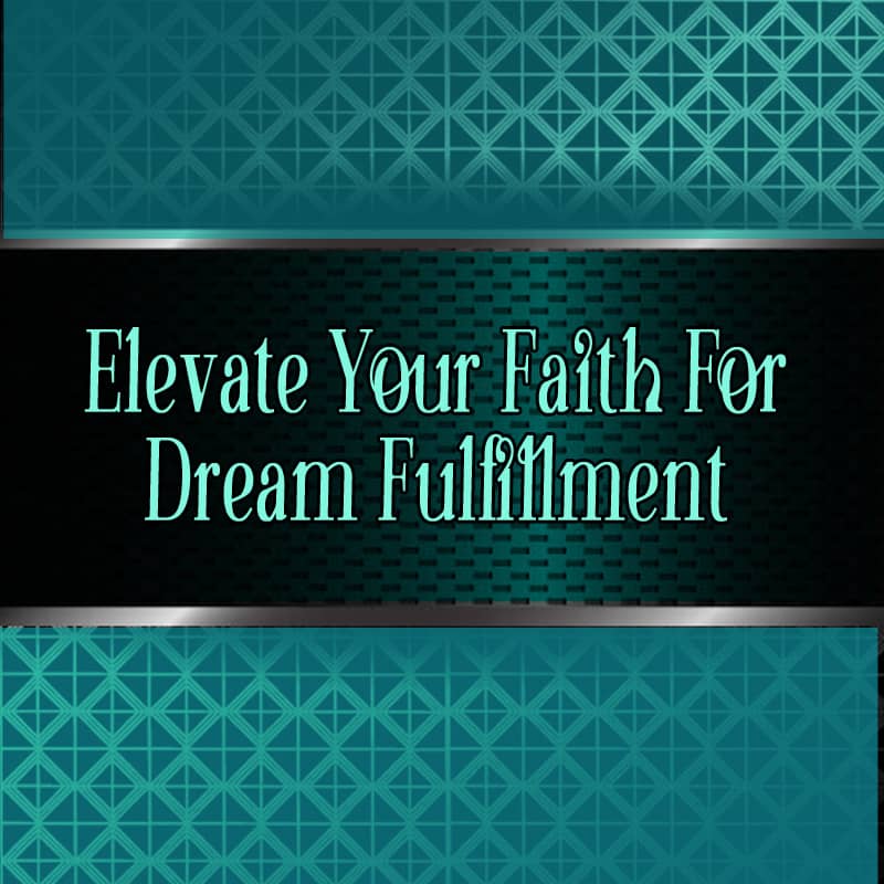 Elevate Your Faith For Dream Fulfillment Part 4